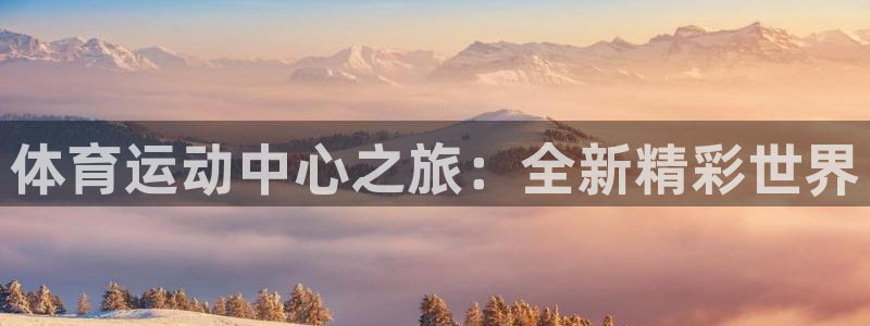 海南公海赌赌船官网下载:体育运动中心之旅:全新精彩世界