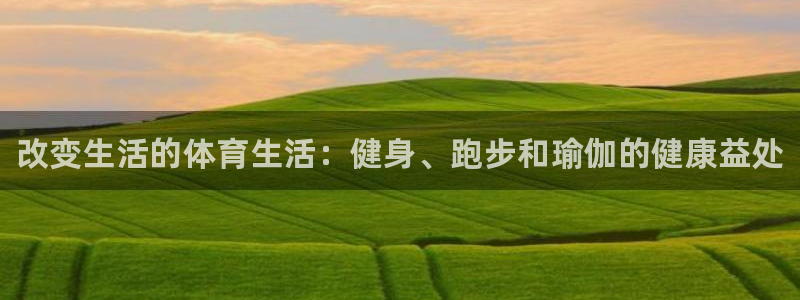 公海赌赌船官方正版app集团E.ON:改变生活的体育生活:健