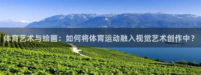 公海赌赌船官方正版app集团E.ON:体育艺术与绘画:如何将